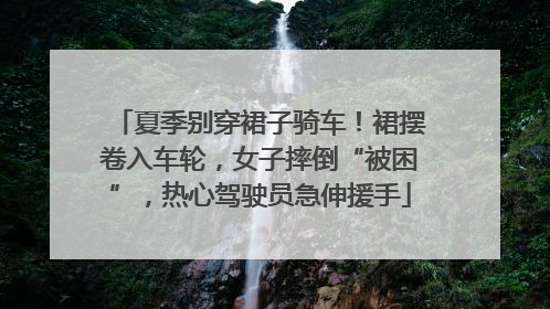 夏季别穿裙子骑车！裙摆卷入车轮，女子摔倒“被困”，热心驾驶员急伸援手