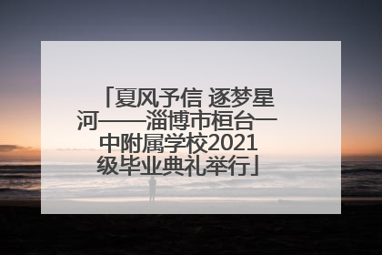 夏风予信 逐梦星河——淄博市桓台一中附属学校2021级毕业典礼举行
