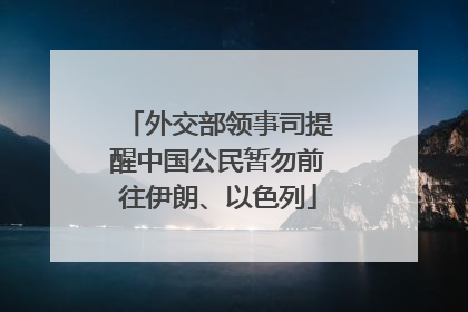 外交部领事司提醒中国公民暂勿前往伊朗、以色列