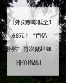 外卖咖啡低至1.68元！“百亿补贴”再次掀起咖啡价格战