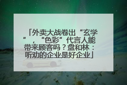 外卖大战卷出“玄学”，“色彩”代言人能带来顾客吗？盘和林：听劝的企业是好企业