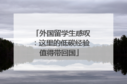 外国留学生感叹：这里的低碳经验值得带回国