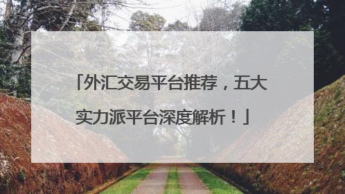外汇交易平台推荐，五大实力派平台深度解析！