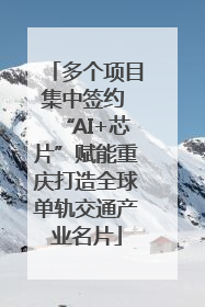 多个项目集中签约 “AI+芯片”赋能重庆打造全球单轨交通产业名片