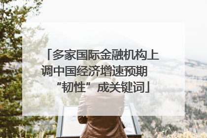 多家国际金融机构上调中国经济增速预期 “韧性”成关键词