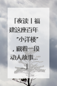 夜读丨福建这座百年“小洋楼”，藏着一段动人故事……