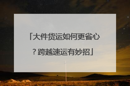 大件货运如何更省心？跨越速运有妙招