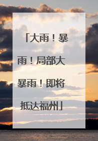大雨！暴雨！局部大暴雨！即将抵达福州