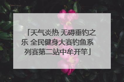 天气炎热 无碍垂钓之乐 全民健身大赛钓鱼系列赛第二站中牟开竿
