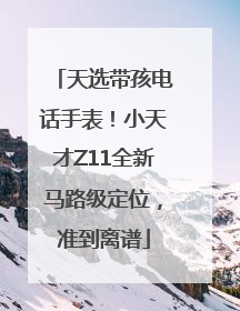 天选带孩电话手表！小天才Z11全新马路级定位，准到离谱