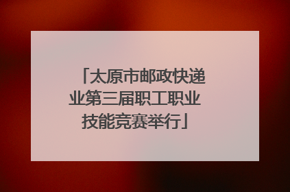 太原市邮政快递业第三届职工职业技能竞赛举行