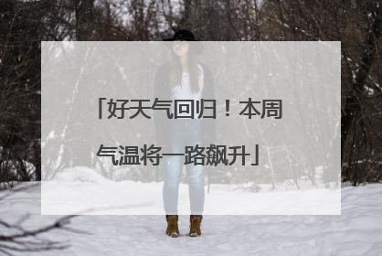 好天气回归！本周气温将一路飙升