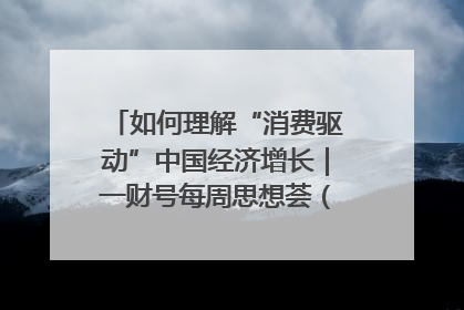 如何理解“消费驱动”中国经济增长｜一财号每周思想荟（第22期）