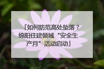如何防范高处坠落？绵阳住建领域“安全生产月”活动启动