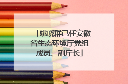 姚晓群已任安徽省生态环境厅党组成员、副厅长