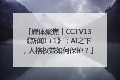 媒体聚焦丨CCTV13《新闻1+1》：AI之下，人格权益如何保护？