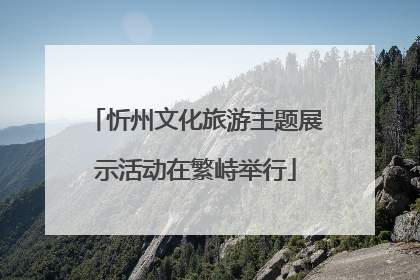 忻州文化旅游主题展示活动在繁峙举行