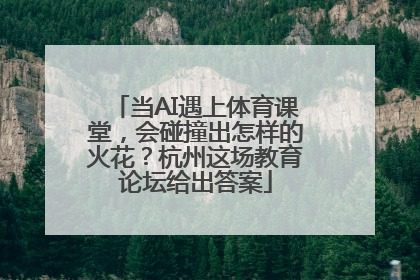 当AI遇上体育课堂，会碰撞出怎样的火花？杭州这场教育论坛给出答案