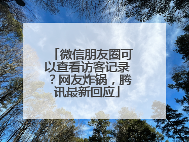 微信朋友圈可以查看访客记录？网友炸锅，腾讯最新回应