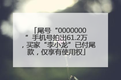 尾号“0000000”手机号拍出61.2万，买家“李小龙”已付尾款，仅享有使用权