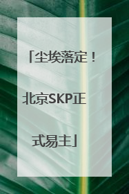 尘埃落定！北京SKP正式易主