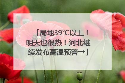局地39℃以上！明天也很热！河北继续发布高温预警→