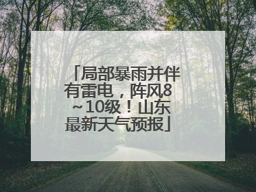 局部暴雨并伴有雷电，阵风8～10级！山东最新天气预报