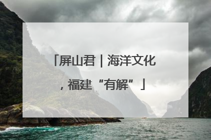屏山君｜海洋文化，福建“有解”