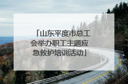 山东平度市总工会举办职工主题应急救护培训活动