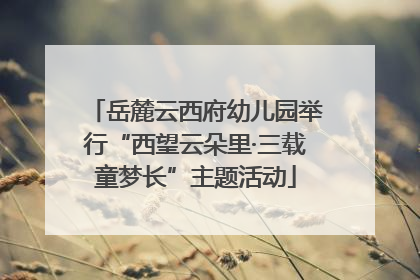 岳麓云西府幼儿园举行“西望云朵里·三载童梦长”主题活动