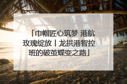 巾帼匠心筑梦 港航玫瑰绽放丨龙拱港智控班的破茧蝶变之路