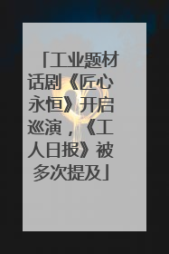工业题材话剧《匠心永恒》开启巡演，《工人日报》被多次提及
