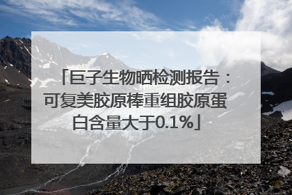巨子生物晒检测报告：可复美胶原棒重组胶原蛋白含量大于0.1%