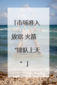 市场准入放宽 火箭“排队上天”