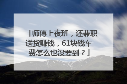 师傅上夜班，还兼职送货赚钱，61块钱车费怎么也没要到？