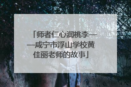师者仁心润桃李——咸宁市浮山学校黄佳丽老师的故事