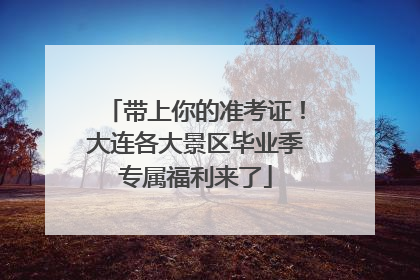 带上你的准考证！大连各大景区毕业季专属福利来了