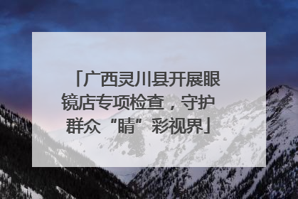 广西灵川县开展眼镜店专项检查，守护群众“睛”彩视界