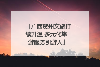 广西贺州文旅持续升温 多元化旅游服务引游人