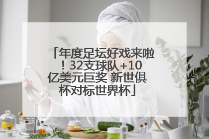 年度足坛好戏来啦！32支球队+10亿美元巨奖 新世俱杯对标世界杯