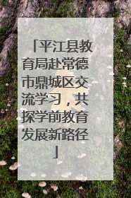 平江县教育局赴常德市鼎城区交流学习，共探学前教育发展新路径