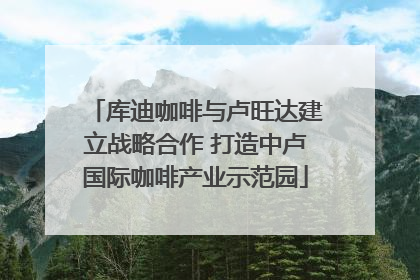 库迪咖啡与卢旺达建立战略合作 打造中卢国际咖啡产业示范园