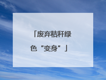 废弃秸秆绿色“变身”