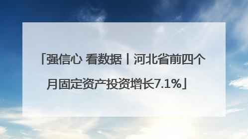 强信心 看数据丨河北省前四个月固定资产投资增长7.1%