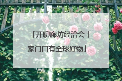 开聊廊坊经洽会丨家门口有全球好物