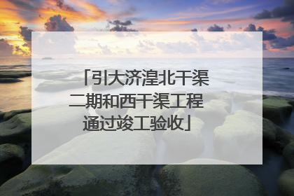 引大济湟北干渠二期和西干渠工程通过竣工验收