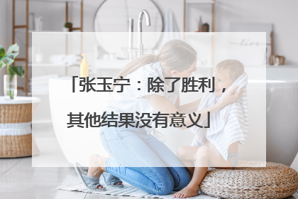 张玉宁：除了胜利，其他结果没有意义