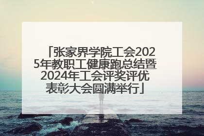 张家界学院工会2025年教职工健康跑总结暨2024年工会评奖评优表彰大会圆满举行