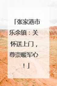 张家港市乐余镇：关怀送上门，尊崇暖军心！
