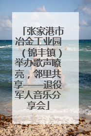 张家港市冶金工业园（锦丰镇）举办歌声嘹亮，邻里共享——退役军人音乐分享会
